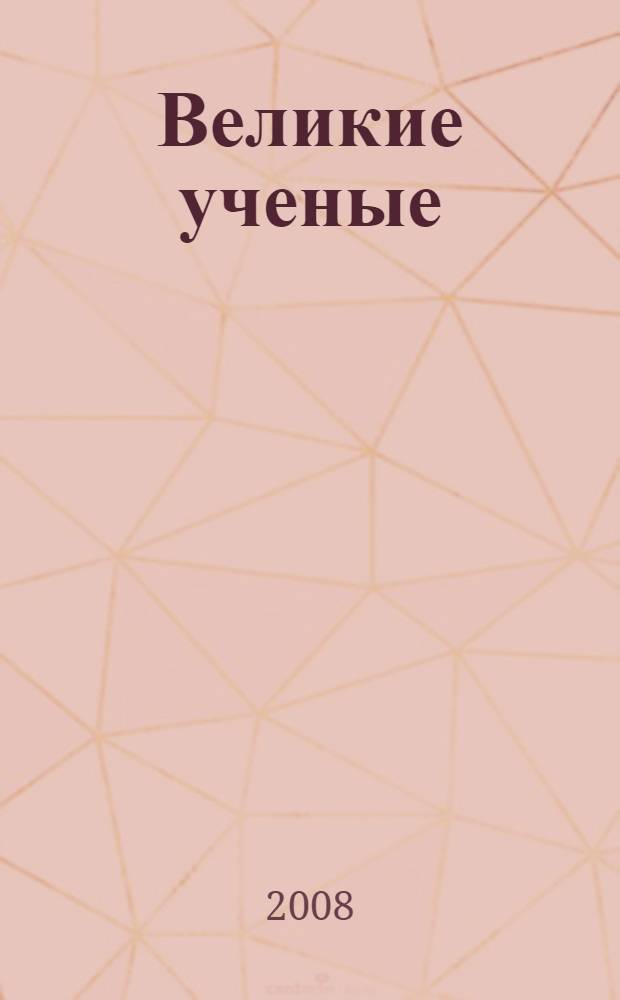 Великие ученые : cправочник школьника