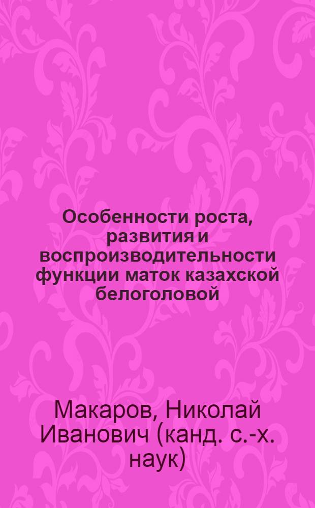 Особенности роста, развития и воспроизводительности функции маток казахской белоголовой, симментальской пород и их помесей : автореферат диссертации на соискание ученой степени к.с.-х.н. : специальность 06.02.04