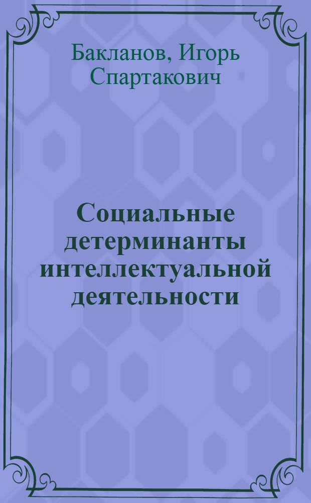 Социальные детерминанты интеллектуальной деятельности : автореферат диссертации на соискание ученой степени к.филос.н. : специальность 09.00.11