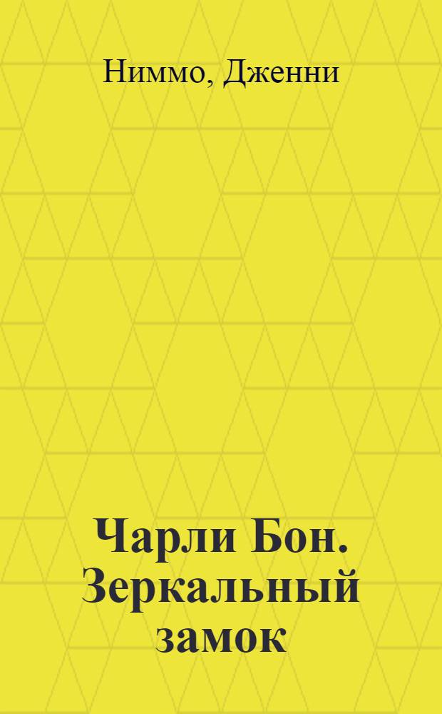 Чарли Бон. Зеркальный замок : роман : для среднего школьного возраста