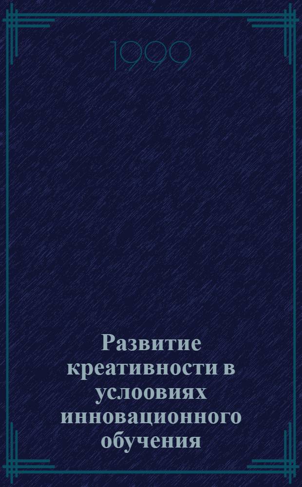 Развитие креативности в услоовиях инновационного обучения : автореферат диссертации на соискание ученой степени к.психол.н. : специальность 19.00.07