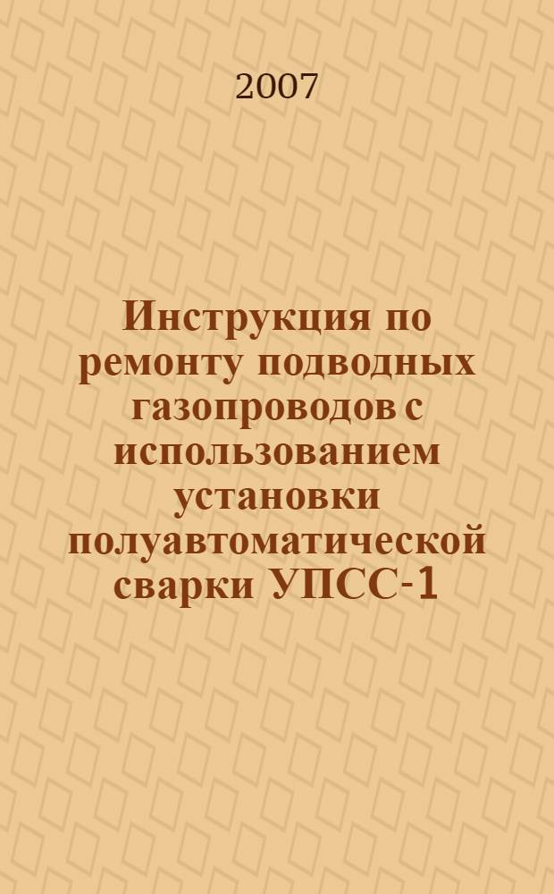 Инструкция по ремонту подводных газопроводов с использованием установки полуавтоматической сварки УПСС-1
