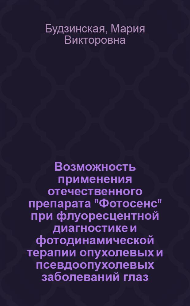 Возможность применения отечественного препарата "Фотосенс" при флуоресцентной диагностике и фотодинамической терапии опухолевых и псевдоопухолевых заболеваний глаз (экспериментальное исследование) : автореферат диссертации на соискание ученой степени к.м.н. : специальность 14.00.08
