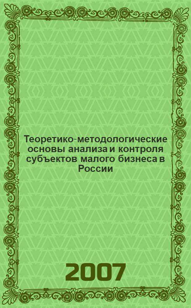 Теоретико-методологические основы анализа и контроля субъектов малого бизнеса в России : монография