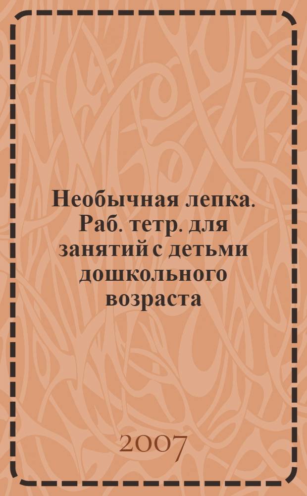 Необычная лепка. Раб. тетр. для занятий с детьми дошкольного возраста