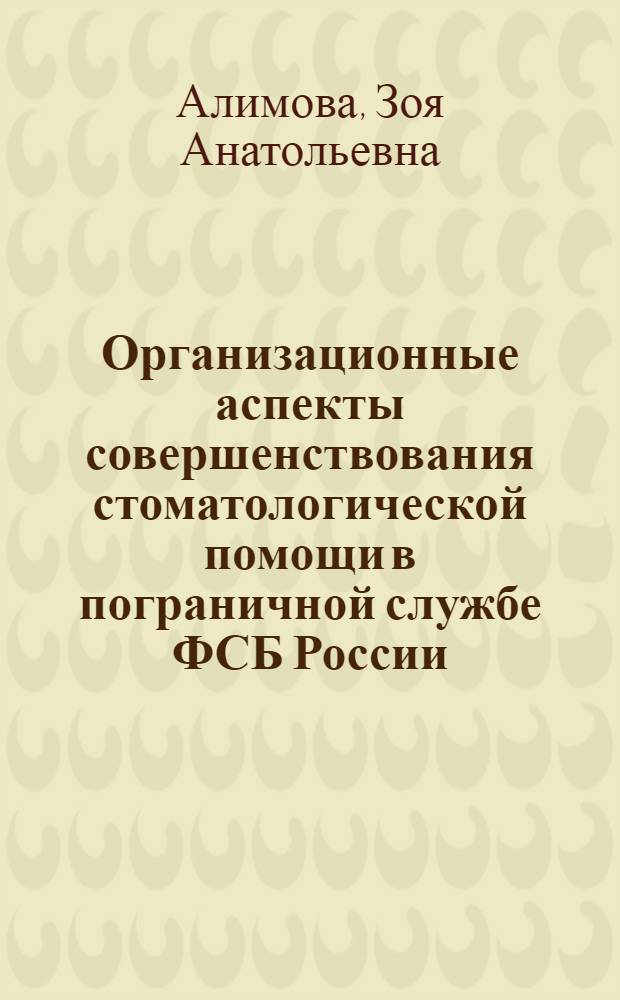 Организационные аспекты совершенствования стоматологической помощи в пограничной службе ФСБ России : автореферат диссертации на соискание ученой степени к.м.н. : специальность 14.00.33