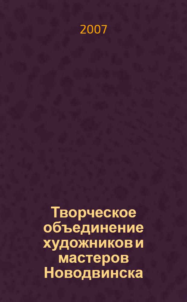 Творческое объединение художников и мастеров Новодвинска : живопись. Графика. Декоративно-прикладное искусство. Орнаментальное вязание : альбом-каталог 30-летию города посвящается. 1977-2007