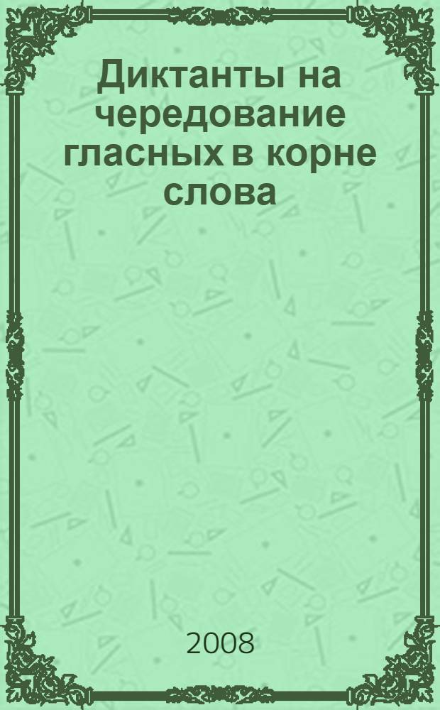 Диктанты на чередование гласных в корне слова : 5 класс : словарные, проверочные, контрольные