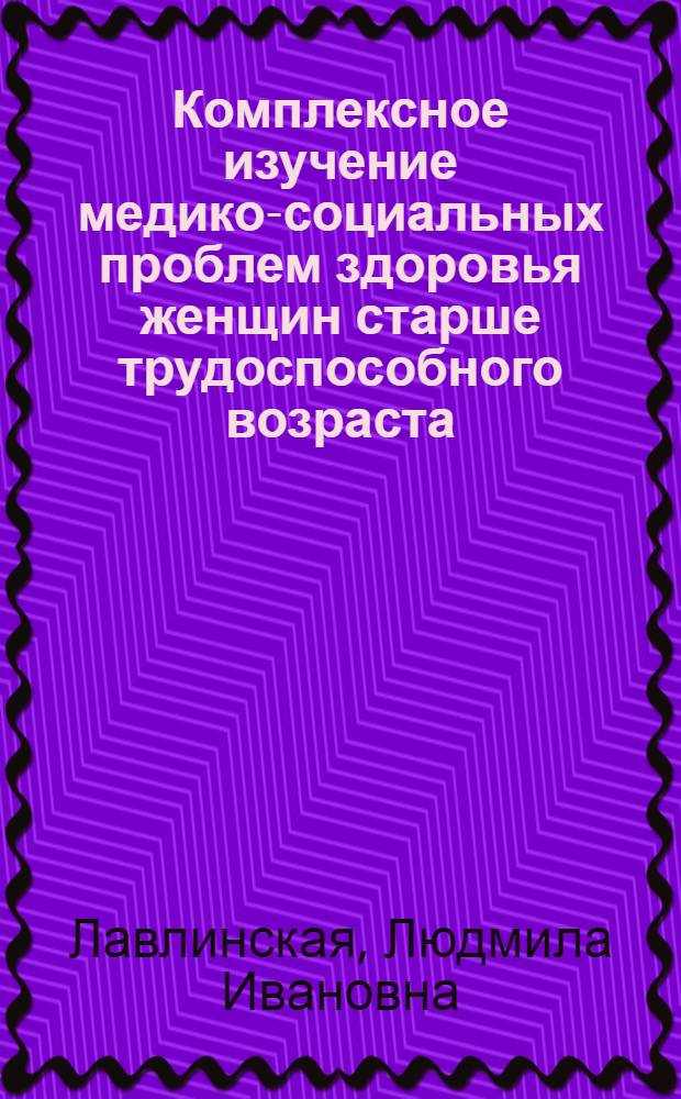 Комплексное изучение медико-социальных проблем здоровья женщин старше трудоспособного возраста : автореферат диссертации на соискание ученой степени д.м.н. : специальность 14.00.33