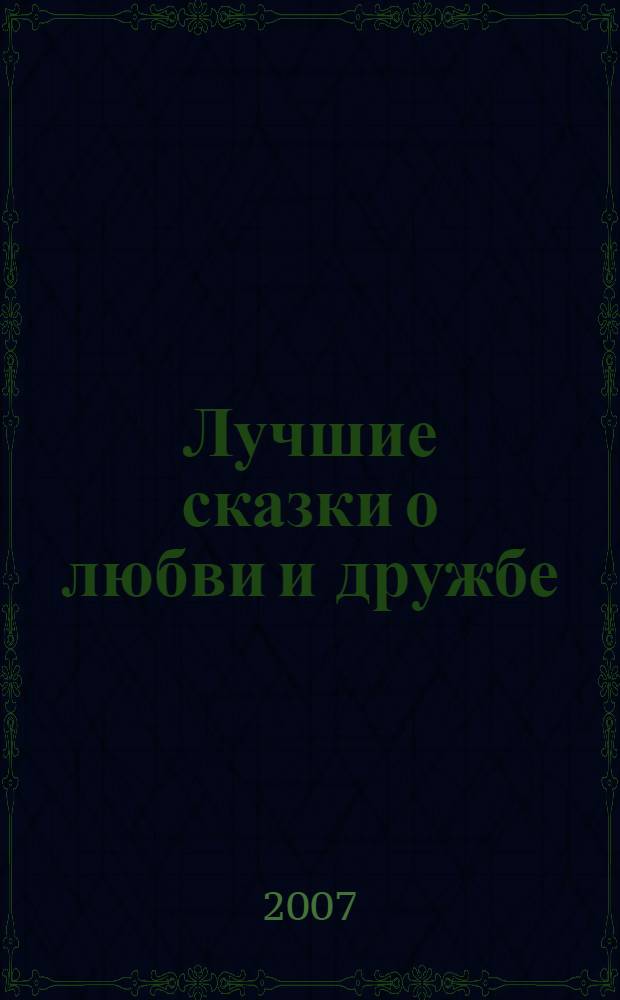 Лучшие сказки о любви и дружбе : для чтения взрослыми детям