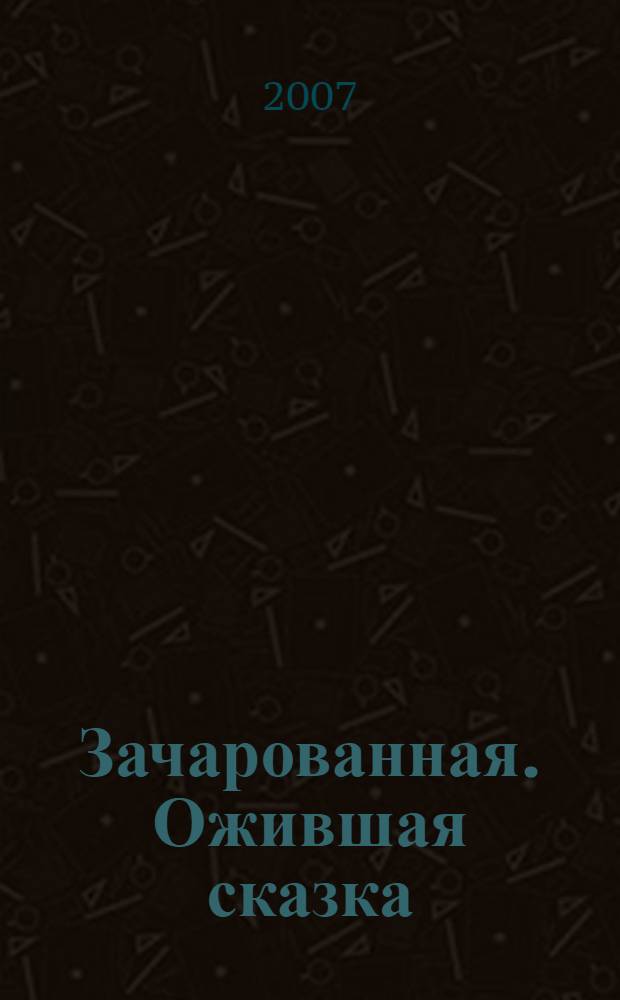 Зачарованная. [Ожившая сказка] : по мотивам нового фильма : для детей мадшего и среднего школьного возраста