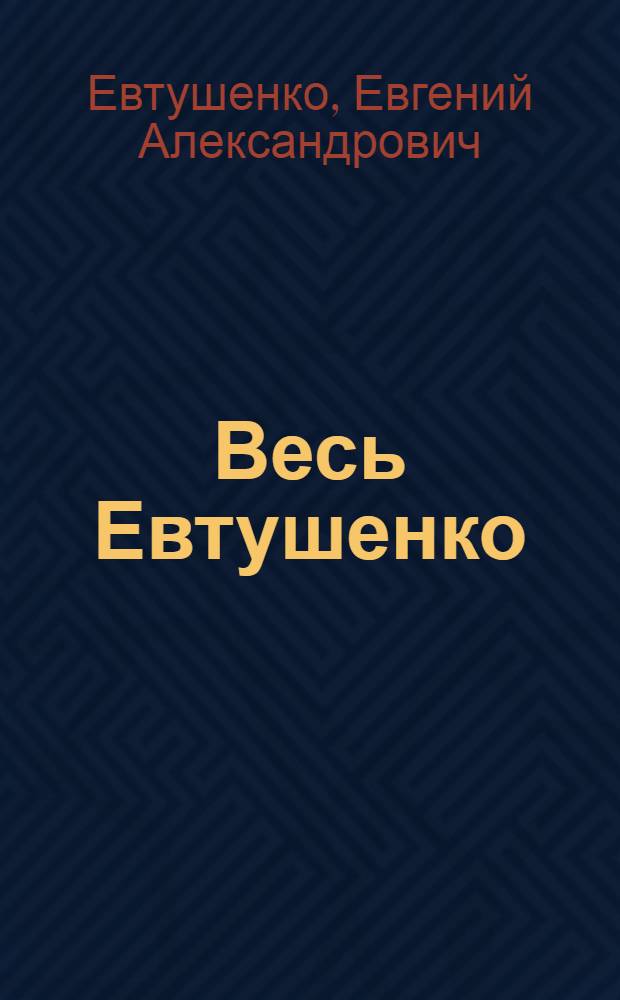 Весь Евтушенко : стихи и поэмы, 1937-2007