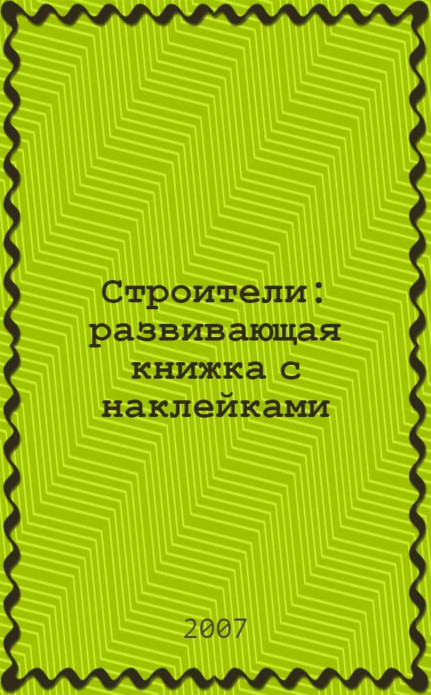 Строители : развивающая книжка с наклейками : для чтения взрослыми детям