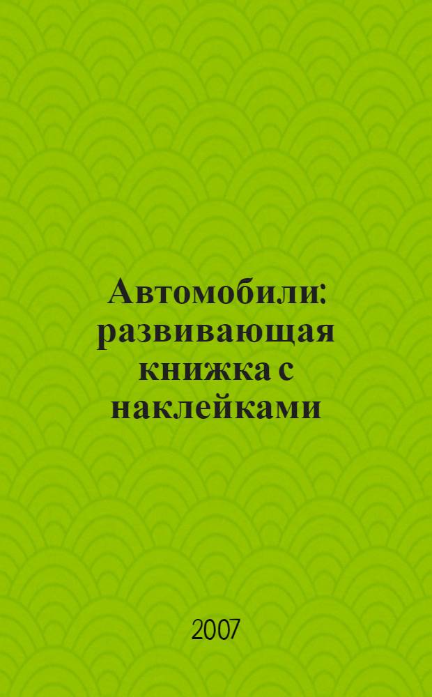 Автомобили : развивающая книжка с наклейками : 50 многоразовых наклеек : для чтения взрослыми детям : от 5 лет