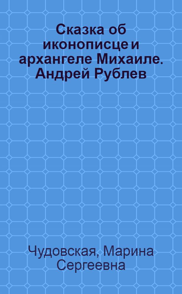 Сказка об иконописце и архангеле Михаиле. Андрей Рублев : для чтения взрослыми детям