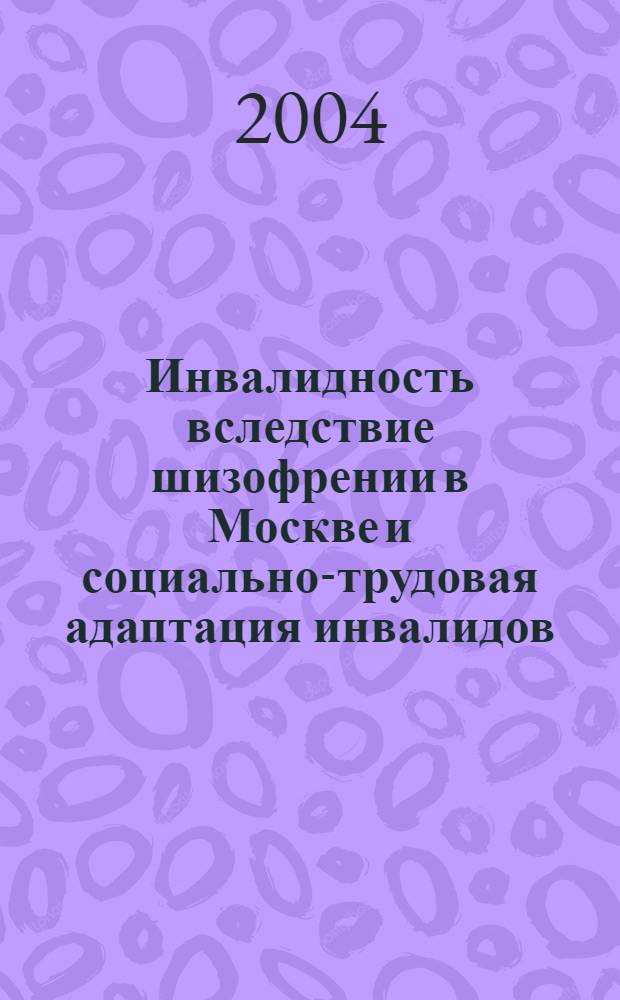 Инвалидность вследствие шизофрении в Москве и социально-трудовая адаптация инвалидов : автореферат диссертации на соискание ученой степени к.м.н. : специальность 14.00.33