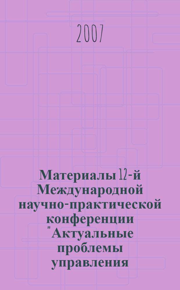 Материалы 12-й Международной научно-практической конференции "Актуальные проблемы управления - 2007". Вып. 6 : Секции: "Мировая экономическая интеграция", "Философские проблемы управления", " Проблемы управления новой экономикой", "Иностранные языки и межкультурная коммуникация"