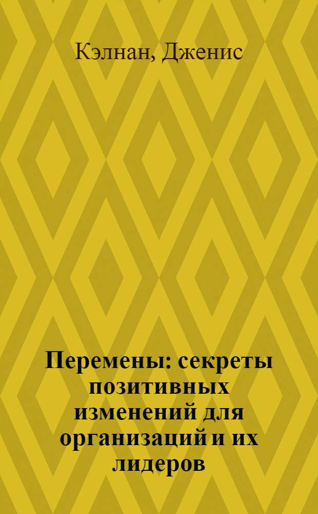 Перемены: секреты позитивных изменений для организаций и их лидеров = Shift: secrets of positive change for organizations and their leaders