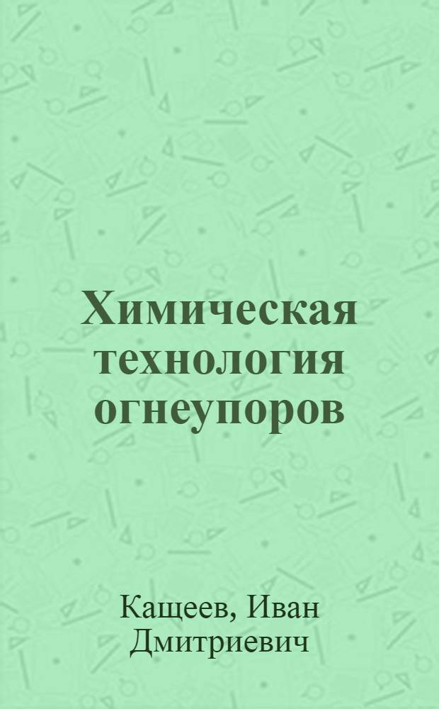 Химическая технология огнеупоров : учебное пособие для студентов высших учебных заведений, обучающихся по направлению "Металлургия", "Химическая технология тугоплавких неметаллических и силикатных материалов"