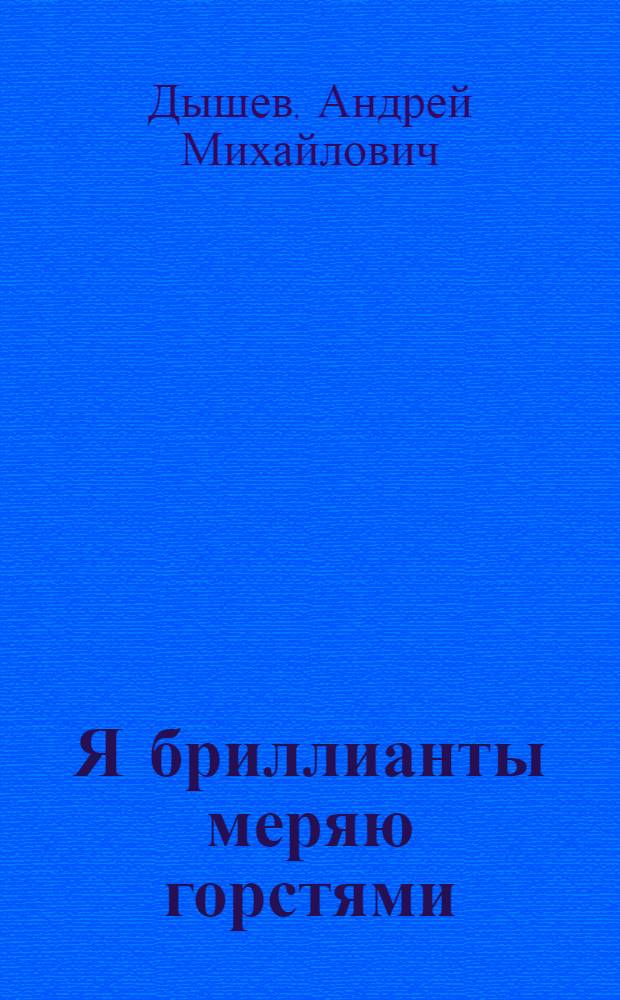 Я бриллианты меряю горстями : повесть