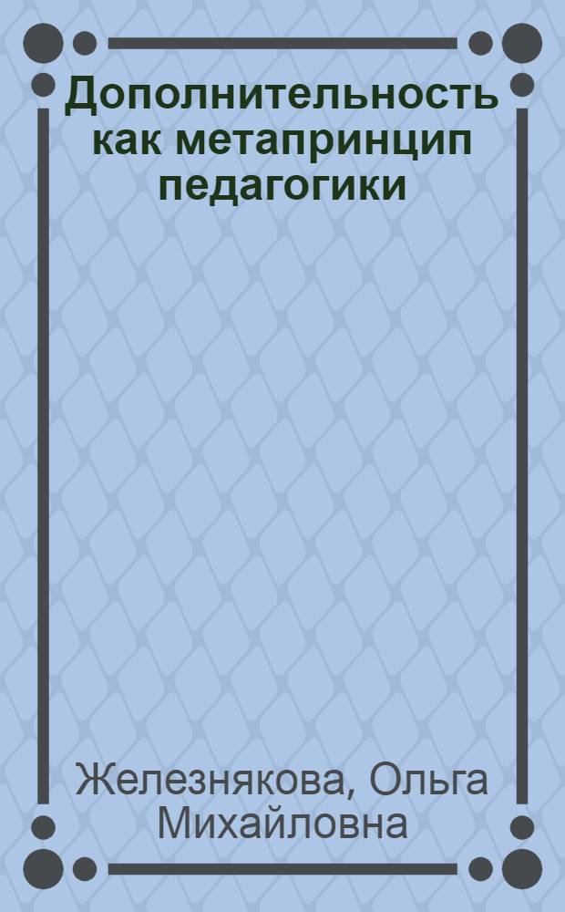 Дополнительность как метапринцип педагогики : (опыт не очень популярной монографии)