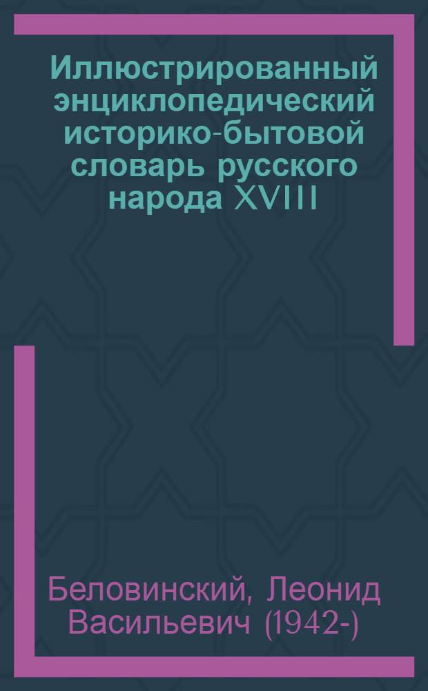 Иллюстрированный энциклопедический историко-бытовой словарь русского народа XVIII - начало XX в.
