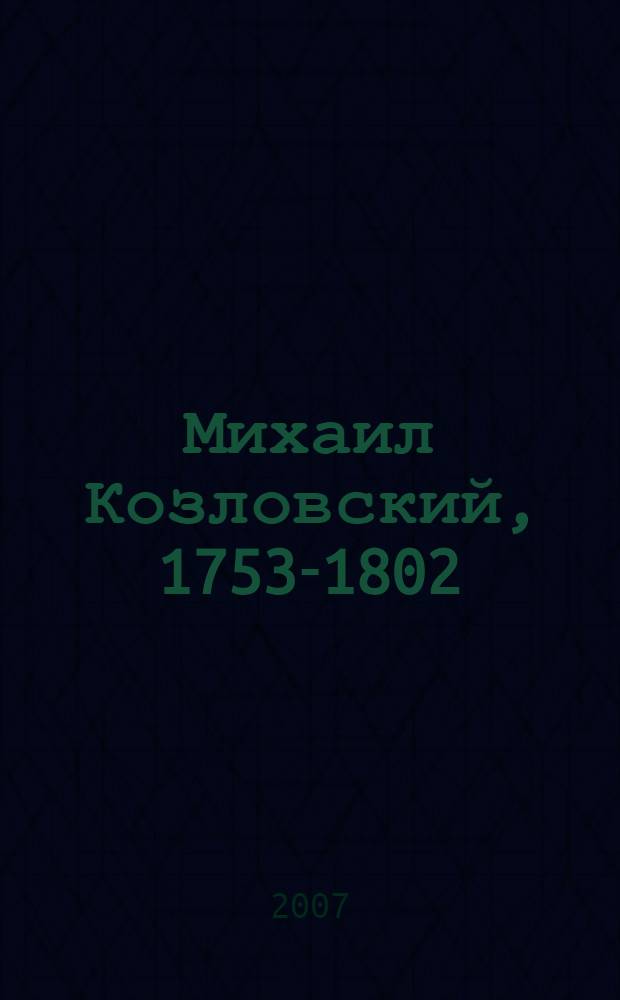 Михаил Козловский, 1753-1802 : каталог выставки