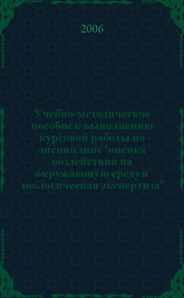 Учебно-методическое пособие к выполнению курсовой работы по дисциплине "оценка воздействия на окружающую среду и экологическая экспертиза". Часть 1