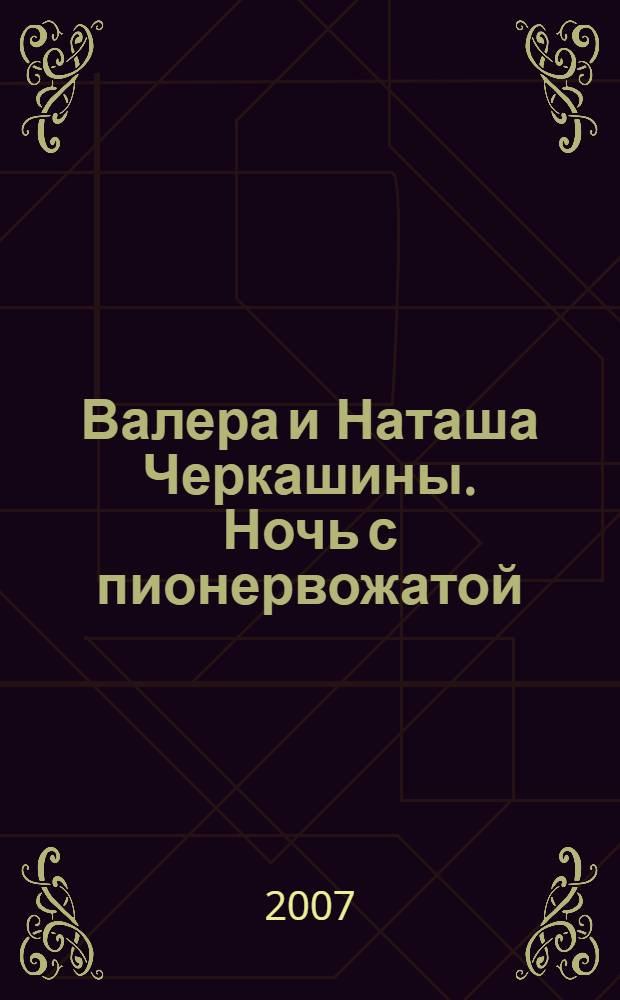 Валера и Наташа Черкашины. Ночь с пионервожатой = Valera & Natasha Cherkasnin. A night with a pioneer leader : работы 1962-1991 : выставка произведений
