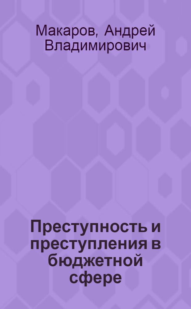 Преступность и преступления в бюджетной сфере : (криминологическое и уголовно-правовое исследование) : автореф. дис. на соиск. учен. степ. д-ра ю. наук : специальность 12.00.08 <уголовное право и криминология>