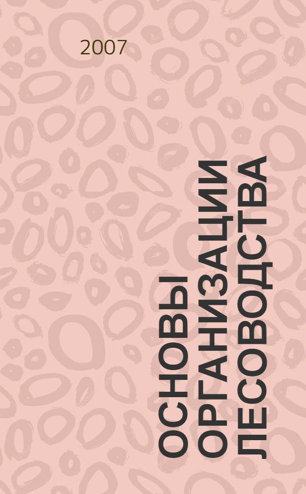 Основы организации лесоводства : учебное пособие : для студентов дневной и заочной форм обучения по специальности 170400 "Машины и оборудование лесного комплекса", 250403 "Технология деревообработки, 060800 "Экономика и управление на предприятиях лесного комплекса"