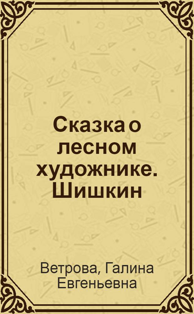 Сказка о лесном художнике. Шишкин : для чтения взрослыми детям