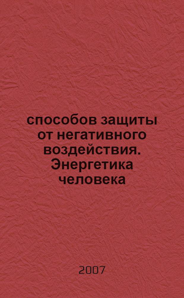 300 способов защиты от негативного воздействия. Энергетика человека : порча и сглаз. Коррекция и очищение ауры. Как поменять свою энергетику
