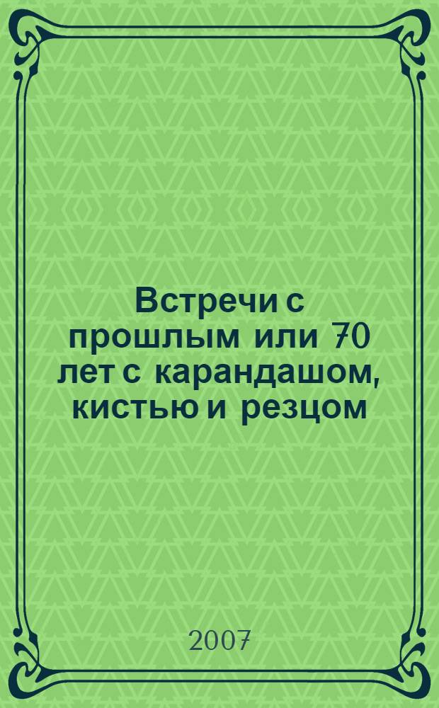 Встречи с прошлым или 70 лет с карандашом, кистью и резцом