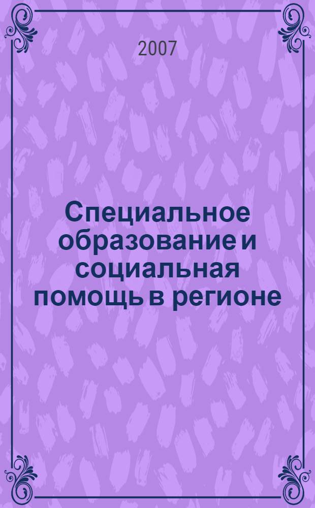 Специальное образование и социальная помощь в регионе: проблемы и перспективы : материалы региональной научно-практической конференции (Бийск, 17-18 мая 2007 г.) : в 2 ч