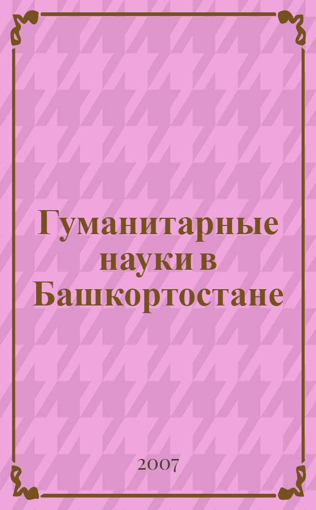 Гуманитарные науки в Башкортостане : история и современность : материалы Международной научно-практической конференции, посвященной 75-летию ИИЯЛ УНЦ РАН, 16 ноября 2007 г