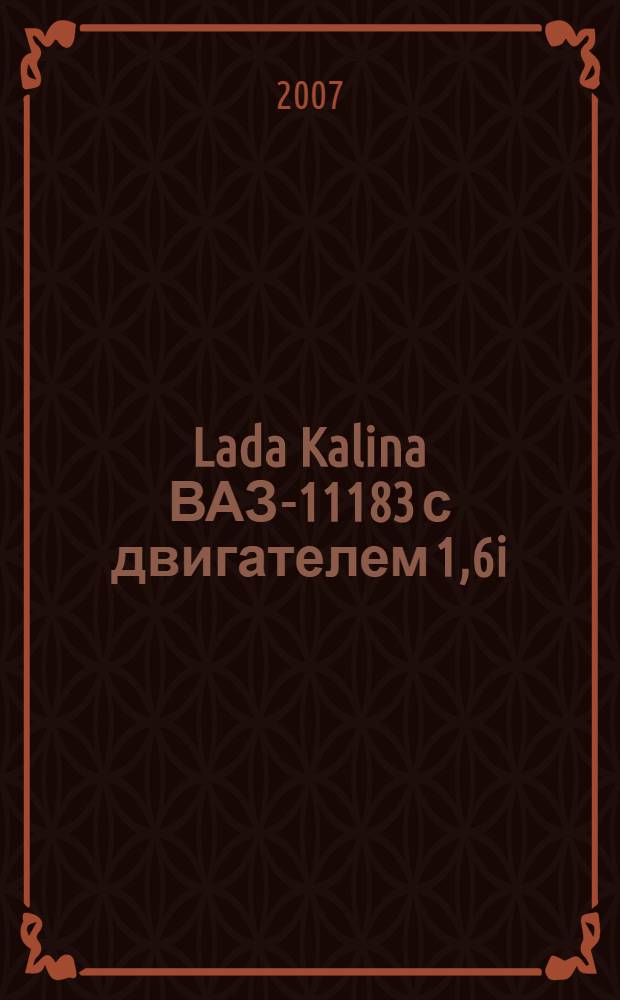 Lada Kalina ВАЗ-11183 с двигателем 1,6i : устройство, обслуживание, диагностика, ремонт