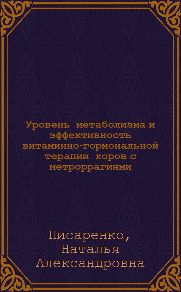 Уровень метаболизма и эффективность витаминно-гормональной терапии коров с метроррагиями : автореферат диссертации на соискание ученой степени к.вет.н. : специальность 16.00.07