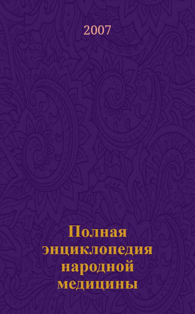 Полная энциклопедия народной медицины : методы официальной и народной медицины для лечения более 200 заболеваний