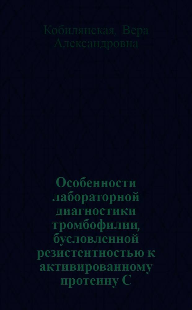 Особенности лабораторной диагностики тромбофилии, бусловленной резистентностью к активированному протеину С : автореферат диссертации на соискание ученой степени к.б.н. : специальность 14.00.29