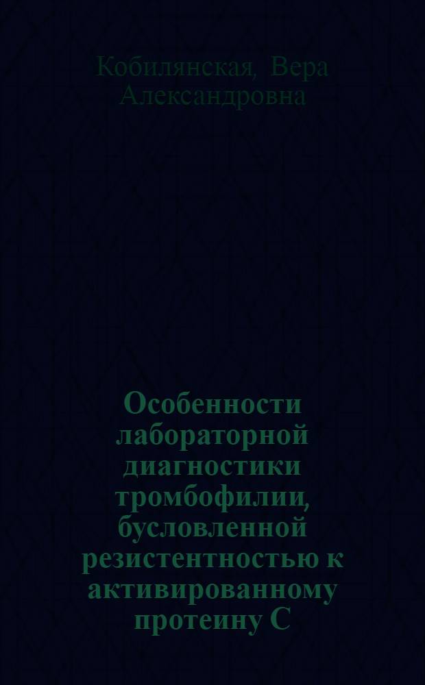 Особенности лабораторной диагностики тромбофилии, бусловленной резистентностью к активированному протеину С : автореферат диссертации на соискание ученой степени к.б.н. : специальность 14.00.29