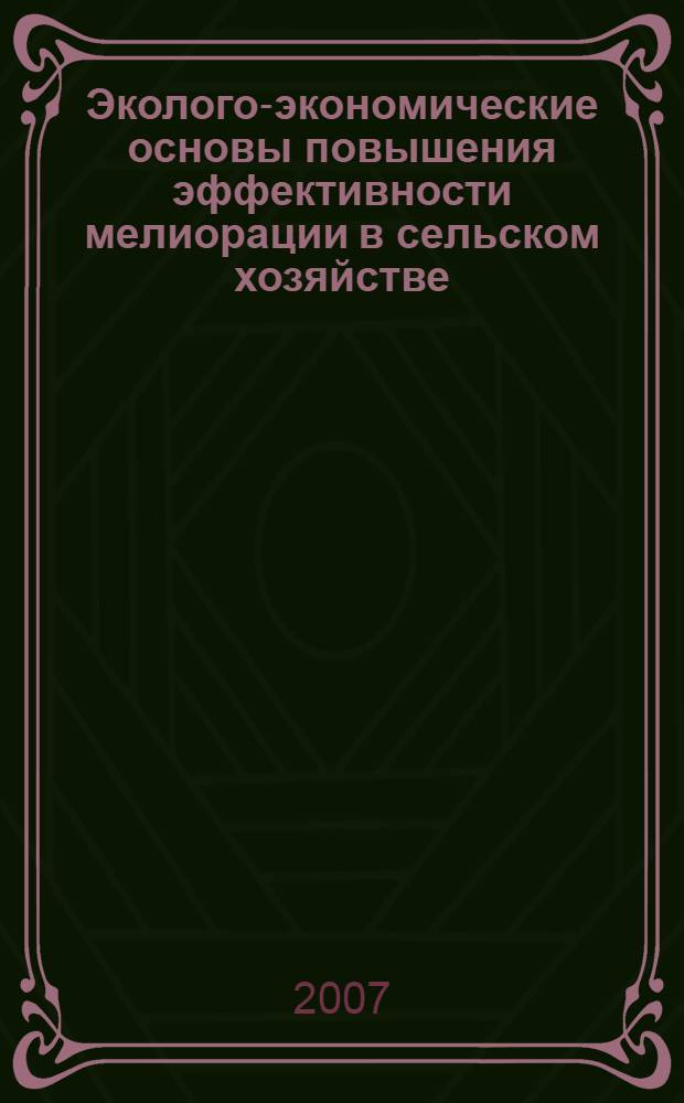 Эколого-экономические основы повышения эффективности мелиорации в сельском хозяйстве : (теория, методология и практика)