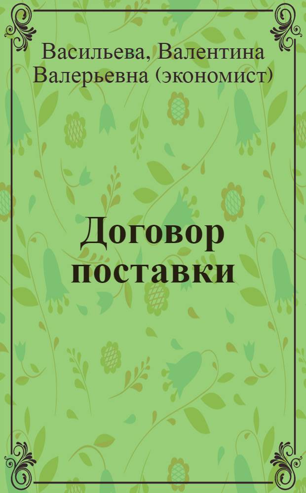 Договор поставки: юридические аспекты : права и обязанности сторон, заключение и расторжение договора, порядок приема и оформления товара, ответственность сторон за нарушения договора, поставка товаров для государственных или муниципальных нужд