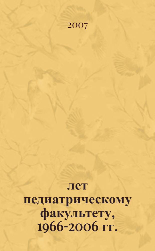 40 лет педиатрическому факультету, 1966-2006 гг.