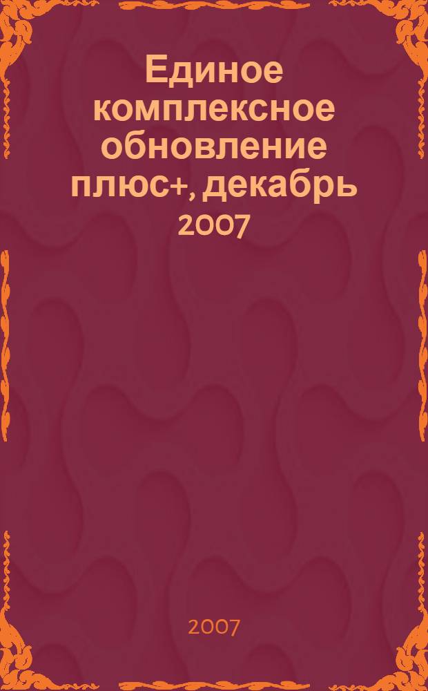 Единое комплексное обновление плюс+, декабрь 2007: для всей серии бераторов. Т. 1:"Практическая энциклопедия бухгалтера" и бераторов "НДС от А до Я", "Налог на прибыль от А до Я"
