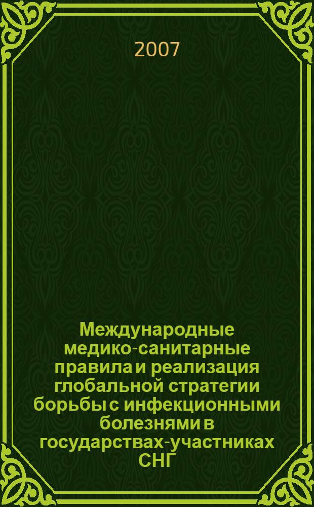 Международные медико-санитарные правила и реализация глобальной стратегии борьбы с инфекционными болезнями в государствах-участниках СНГ = International health regulations and implementation of the global strategy of combating infectious diseases in CIS countries : материалы VIII межгосударственной научно-практической конференции государств-участников СНГ (25-26 сентября 2007 г., Саратов)