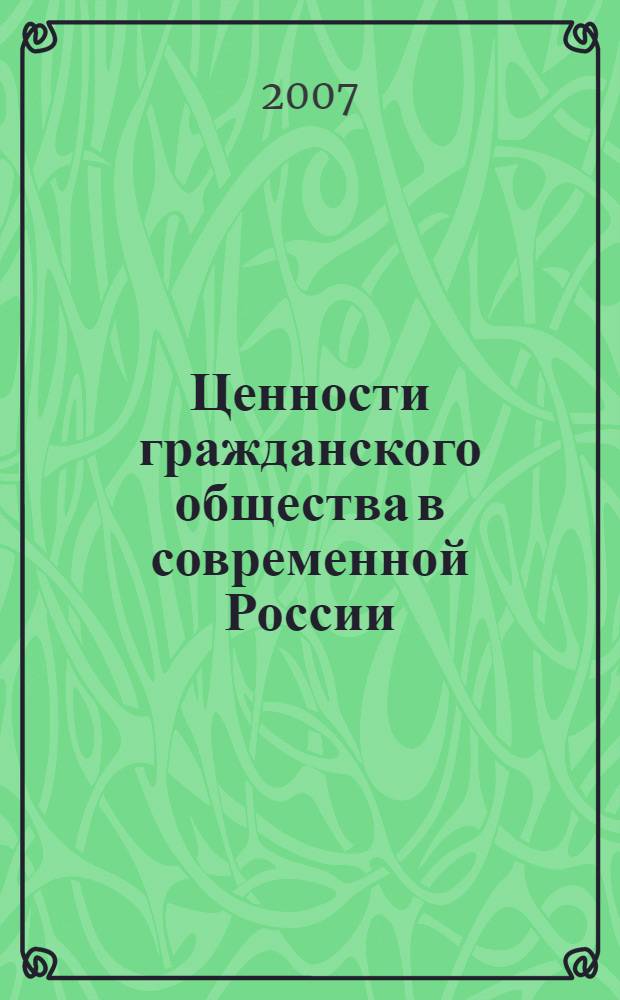 Ценности гражданского общества в современной России : материалы Международной научно-практической конференции, состоявшейся 22-24 июня 2007 г