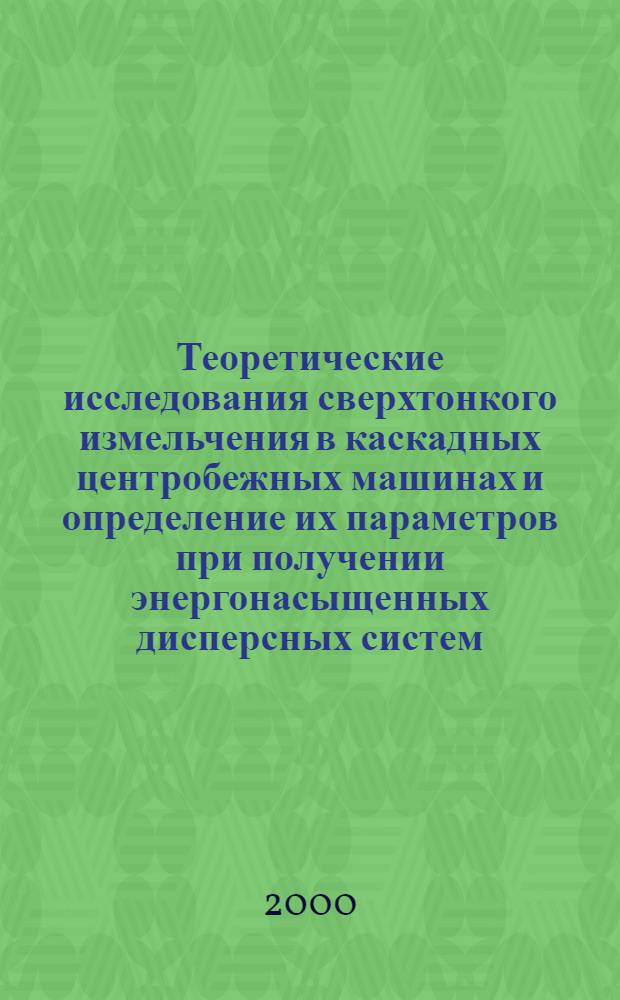 Теоретические исследования сверхтонкого измельчения в каскадных центробежных машинах и определение их параметров при получении энергонасыщенных дисперсных систем : автореферат диссертации на соискание ученой степени к.т.н. : специальность 05.05.06