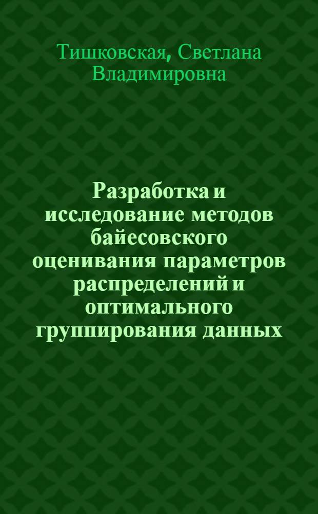 Разработка и исследование методов байесовского оценивания параметров распределений и оптимального группирования данных : автореферат диссертации на соискание ученой степени к.т.н. : специальность 05.13.16