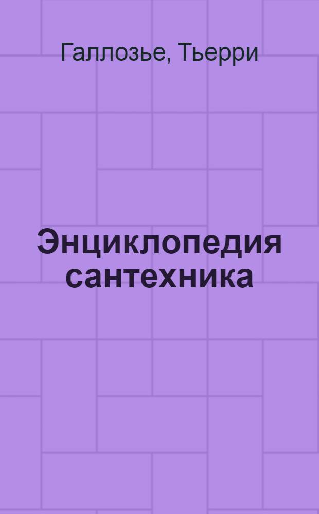Энциклопедия сантехника : практическое руководство : все о монтаже сантехнического оборудования в квартире, доме и офисе